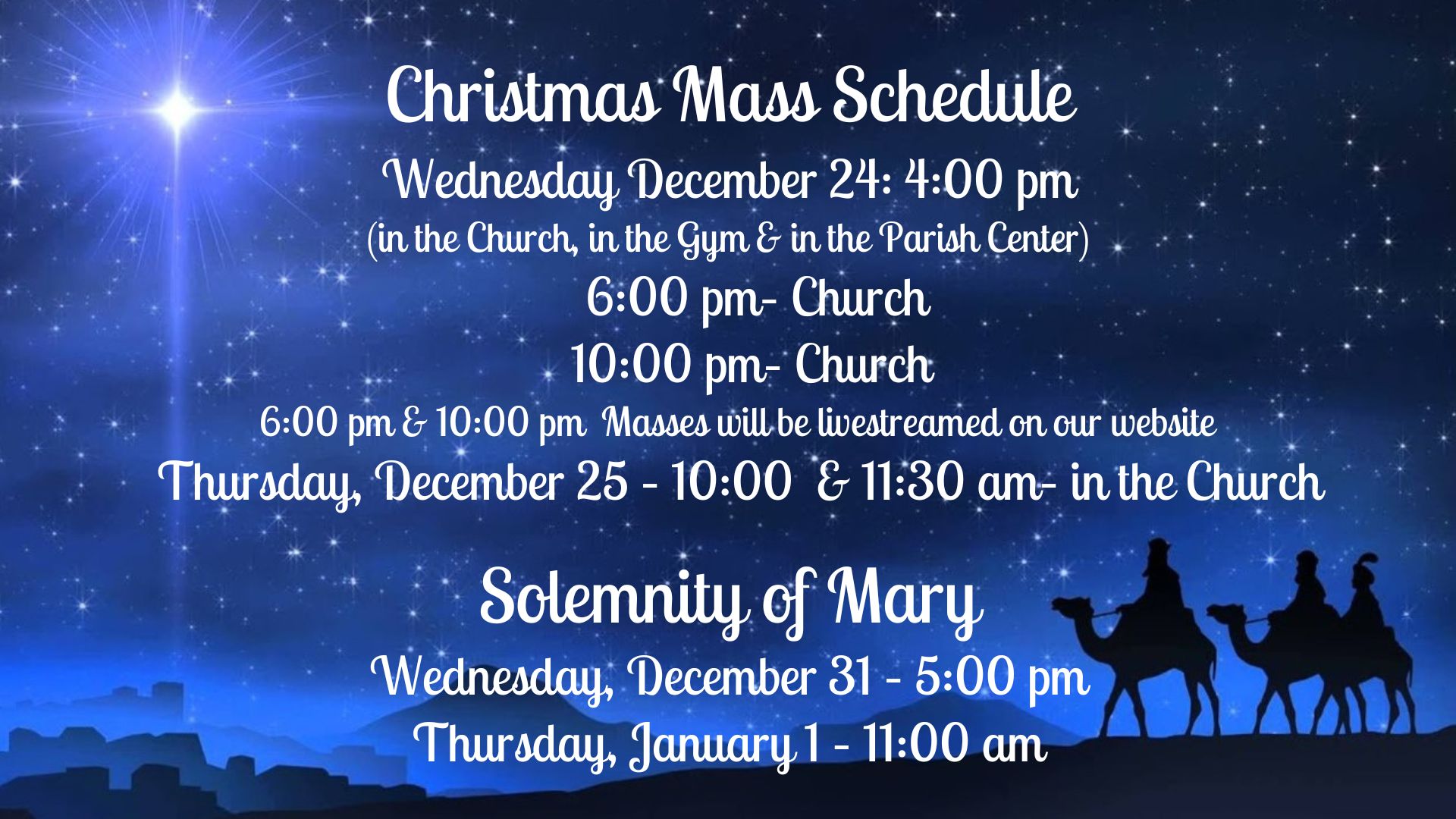 Christmas Mass Schedule Tuesday December 24 400 pm (3)- Church, Gym & Parish Center 600 pm– Church 1000 pm– Church All Masses on Christmas Eve will be livestreamed on our website Wednesday, Decemb
